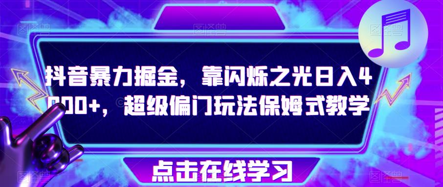 抖音暴力掘金，靠闪烁之光日入4000+，超级偏门玩法保姆式教学天亦网独家提供-天亦资源网