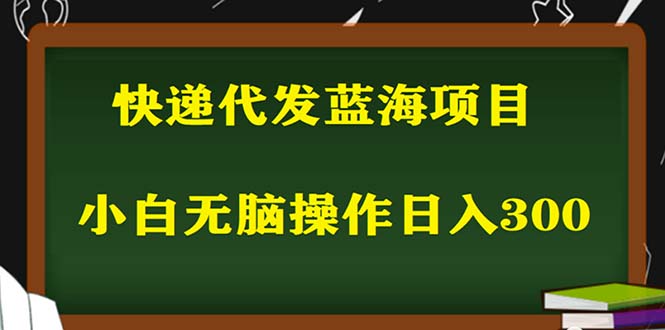 （5573期）2023最新蓝海快递代发项目，小白零成本照抄也能日入300+（附开户渠道）天亦网独家提供-天亦资源网