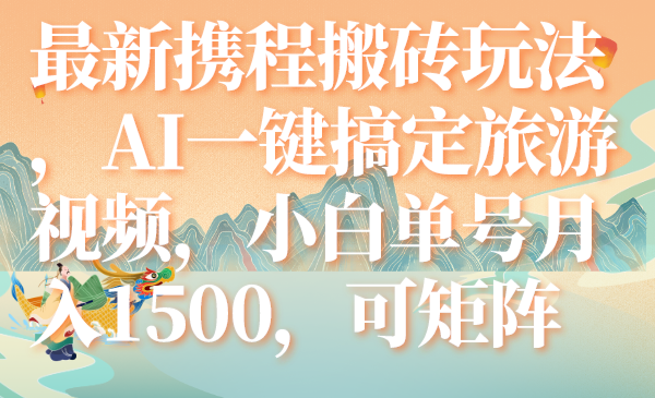 （7653期）最新携程搬砖玩法，AI一键搞定旅游视频，小白单号月入1500，可矩阵天亦网独家提供-天亦资源网