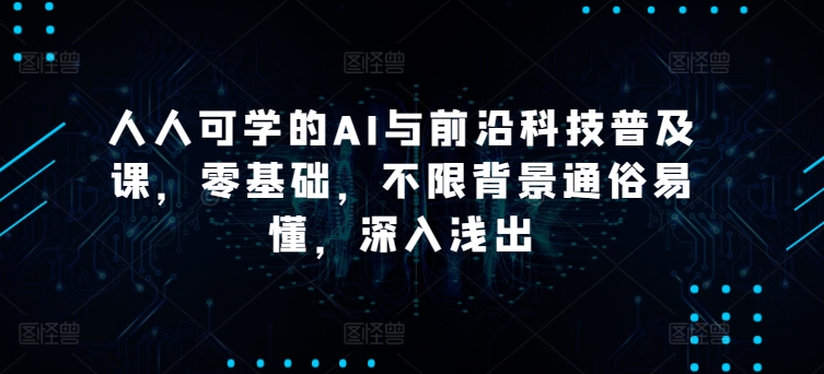 人人可学的AI与前沿科技普及课，零基础，不限背景通俗易懂，深入浅出天亦网独家提供-天亦资源网