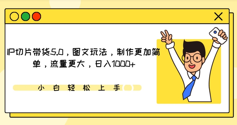 IP切片带货5.0，图文玩法，制作更加简单，流量更大，日入1000+天亦网独家提供-天亦资源网