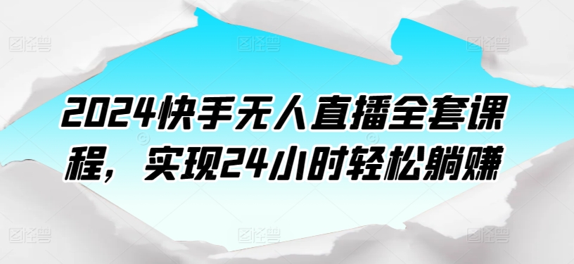 2024快手无人直播全套课程，实现24小时轻松躺赚天亦网独家提供-天亦资源网