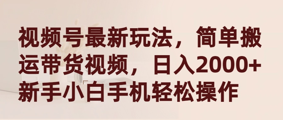 （9486期）视频号最新玩法，简单搬运带货视频，日入2000+，新手小白手机轻松操作天亦网独家提供-天亦资源网