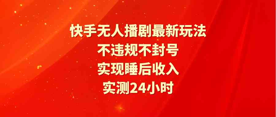 （9769期）快手无人播剧最新玩法，实测24小时不违规不封号，实现睡后收入天亦网独家提供-天亦资源网