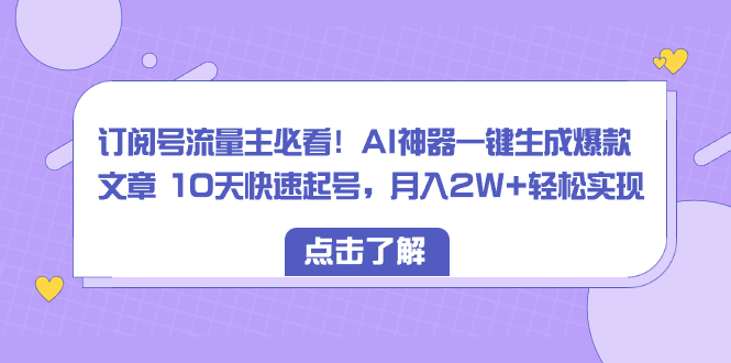 （8455期）订阅号流量主必看！AI神器一键生成爆款文章 10天快速起号，月入2W+轻松实现天亦网独家提供-天亦资源网