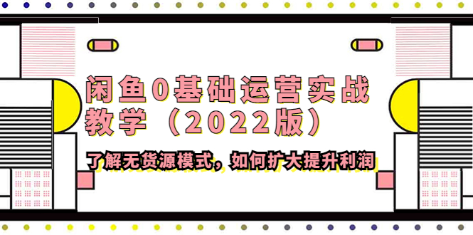 （4196期）闲鱼0基础运营实战教学（2022版）了解无货源模式，如何扩大提升利润天亦网独家提供-天亦资源网