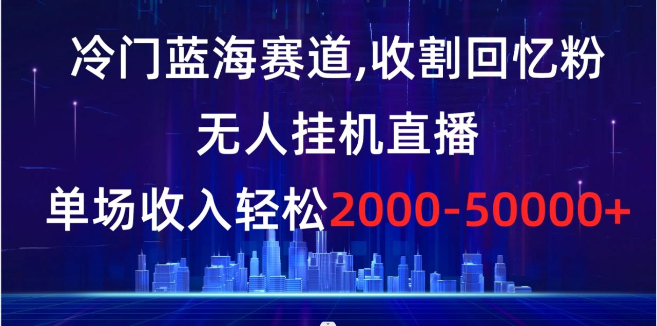 （8544期）冷门蓝海赛道，收割回忆粉，无人挂机直播，单场收入轻松2000-5w+天亦网独家提供-天亦资源网