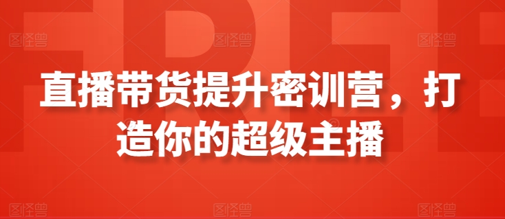 直播带货提升密训营，打造你的超级主播天亦网独家提供-天亦资源网