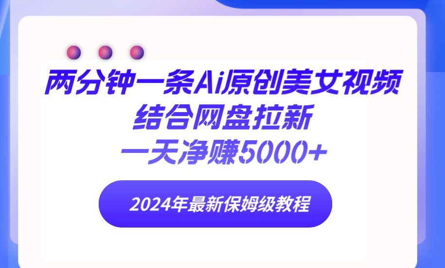 （9484期）两分钟一条Ai原创美女视频结合网盘拉新，一天净赚5000+ 24年最新保姆级教程天亦网独家提供-天亦资源网