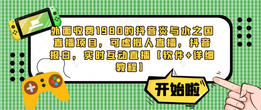 外面收费1980的抖音炎与水之国直播项目，可虚拟人直播，抖音报白，实时互动直播【软件+详细教程】天亦网独家提供-天亦资源网