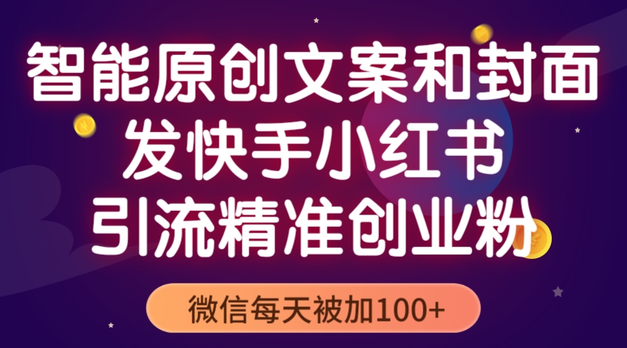 （5522期）智能原创封面和创业文案，快手小红书引流精准创业粉，微信每天被加100+天亦网独家提供-天亦资源网