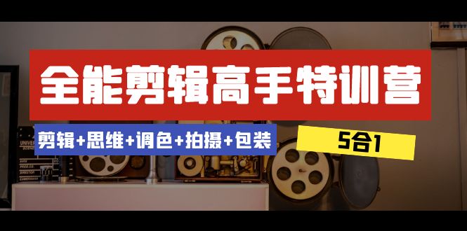 全能剪辑-高手特训营：剪辑+思维+调色+拍摄+包装（5合1）53节课天亦网独家提供-天亦资源网