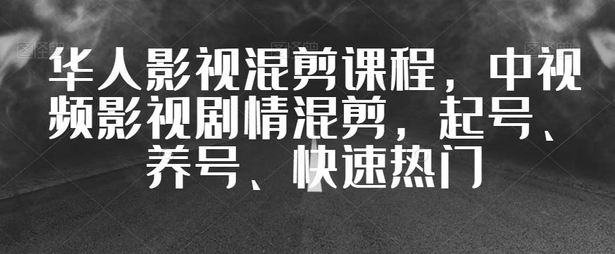 华人影视混剪课程，中视频影视剧情混剪，起号、养号、快速热门天亦网独家提供-天亦资源网