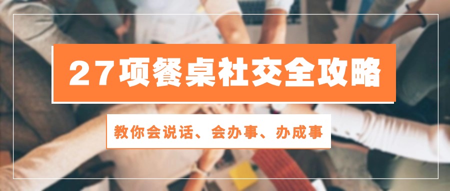 27项餐桌社交全攻略：教你会说话、会办事、办成事（28节高清无水印）天亦网独家提供-天亦资源网