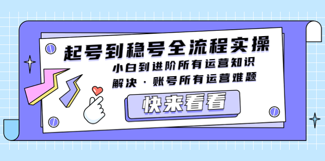 （5338期）起号到稳号全流程实操，小白到进阶所有运营知识，解决·账号所有运营难题天亦网独家提供-天亦资源网