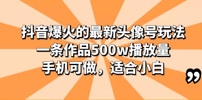 （6064期）抖音爆火的最新头像号玩法，一条作品500w播放量，手机可做，适合小白天亦网独家提供-天亦资源网