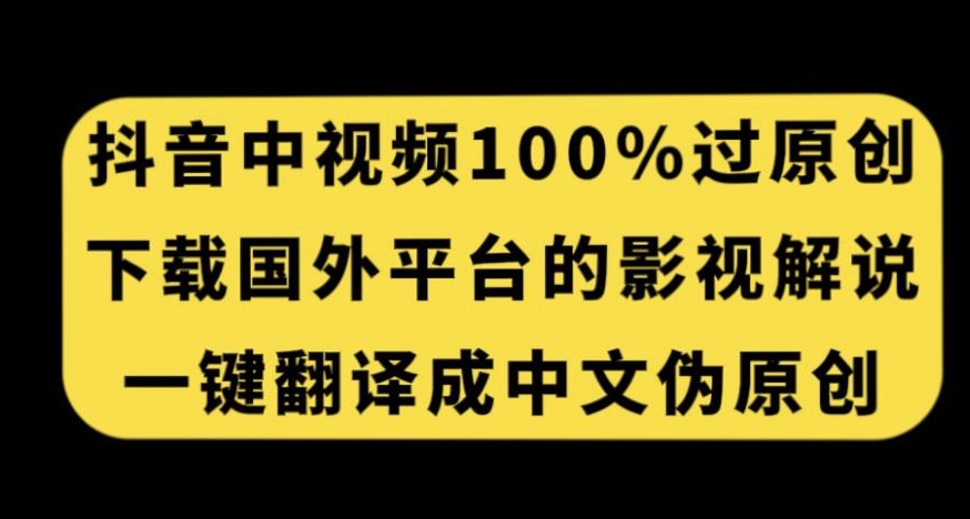 抖音中视频百分百过原创，下载国外平台的电影解说，一键翻译成中文获取收益天亦网独家提供-天亦资源网