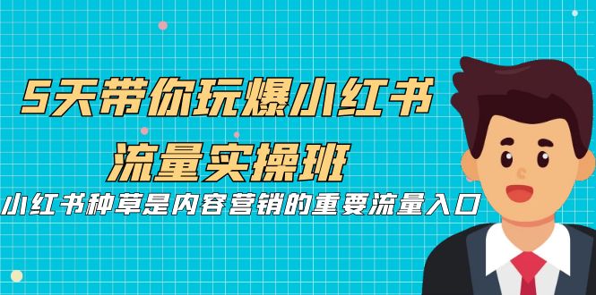 （7041期）5天带你玩爆小红书流量实操班，小红书种草是内容营销的重要流量入口天亦网独家提供-天亦资源网