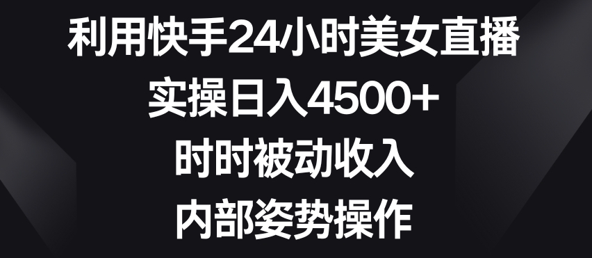 利用快手24小时美女直播，实操日入4500+，时时被动收入，内部姿势操作天亦网独家提供-天亦资源网