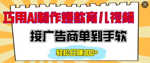 用AI制作情感育儿爆款视频，接广告商单到手软，日入200+天亦网独家提供-天亦资源网