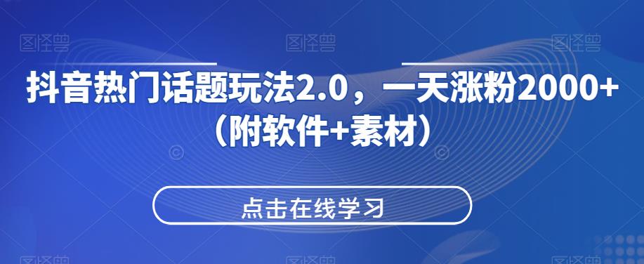 抖音热门话题玩法2.0，一天涨粉2000+（附软件+素材）天亦网独家提供-天亦资源网