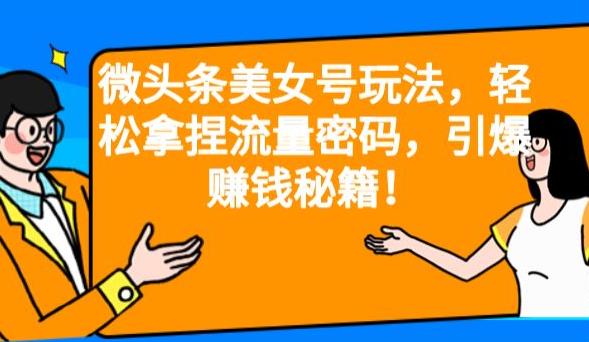 微头条美女号玩法，轻松拿捏流量密码，引爆赚钱秘籍！【揭秘】天亦网独家提供-天亦资源网