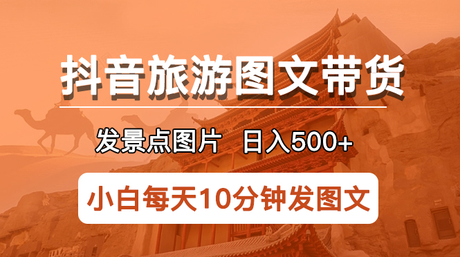 （5902期）抖音旅游图文带货项目，每天半小时发景点图片日入500+长期稳定项目天亦网独家提供-天亦资源网