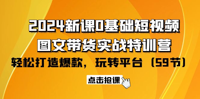 （9911期）2024新课0基础短视频+图文带货实战特训营：玩转平台，轻松打造爆款（59节）天亦网独家提供-天亦资源网