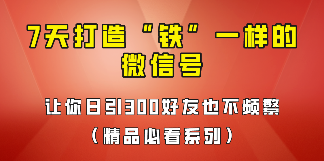 [引流变现]7天养出“铁”一样的微信号，日引300粉不频繁，方法价值880元！天亦网独家提供-天亦资源网