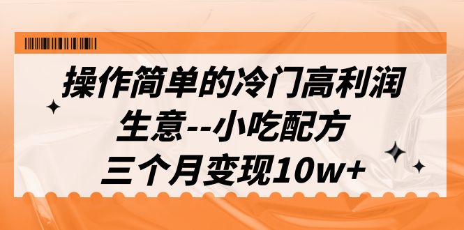 （6870期）操作简单的冷门高利润生意–小吃配方，三个月变现10w+（教程+配方资料）天亦网独家提供-天亦资源网