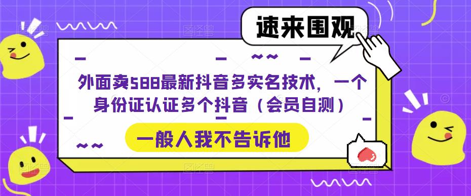 外面卖588最新抖音多实名技术，一个身份证认证多个抖音（会员自测）天亦网独家提供-天亦资源网