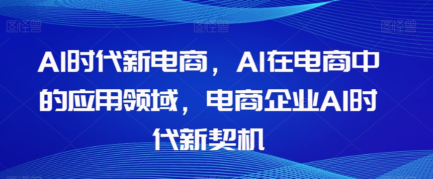 Al时代新电商，Al在电商中的应用领域，电商企业AI时代新契机天亦网独家提供-天亦资源网