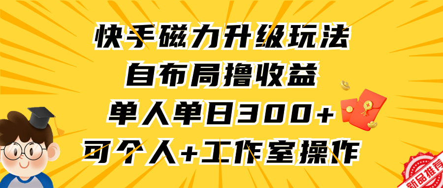 （9368期）快手磁力升级玩法，自布局撸收益，单人单日300+，个人工作室均可操作天亦网独家提供-天亦资源网