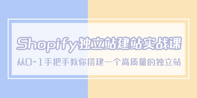 （5478期）Shopify独立站/建站实战课，从0-1手把手教你搭建一个高质量的独立站天亦网独家提供-天亦资源网