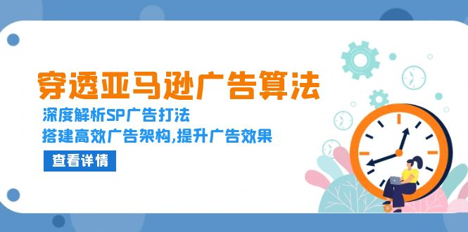 （13680期）穿透亚马逊广告算法，深度解析SP广告打法，搭建高效广告架构,提升广告效果天亦网独家提供-天亦资源网