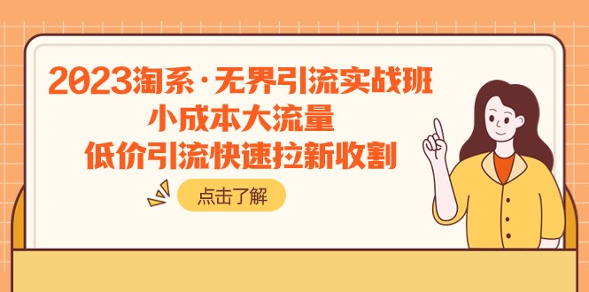 2023淘系·无界引流实战班：小成本大流量，低价引流快速拉新收割天亦网独家提供-天亦资源网