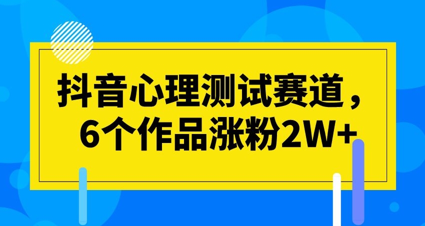 抖音心理测试赛道，6个作品涨粉2W+【揭秘】天亦网独家提供-天亦资源网