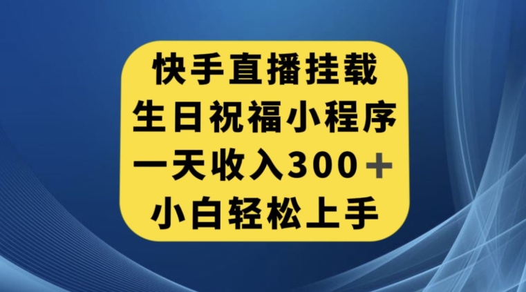 快手挂载生日祝福小程序，一天收入300+，小白轻松上手【揭秘】天亦网独家提供-天亦资源网