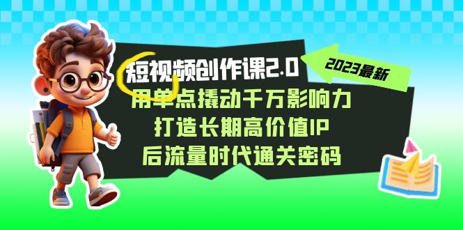 视频创作课2.0，用单点撬动千万影响力，打造长期高价值IP 后流量时代通关密码天亦网独家提供-天亦资源网