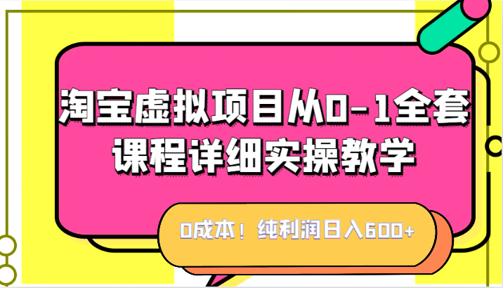 0成本！纯利润日入600+，淘宝虚拟项目从0-1全套课程详细实操教学，小白也能操作天亦网独家提供-天亦资源网