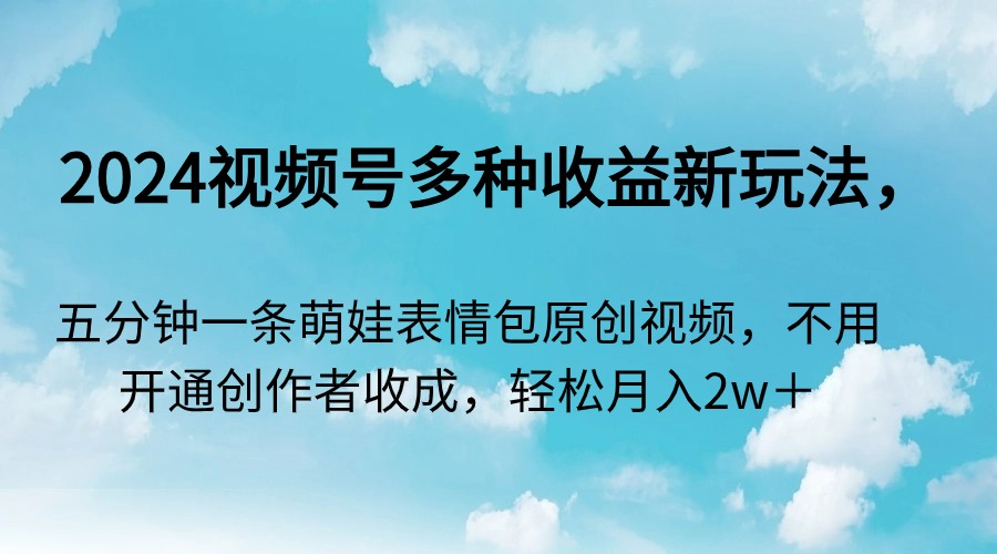 （9073期）2024视频号多种收益新玩法，五分钟一条萌娃表情包原创视频，不用开通创天亦网独家提供-天亦资源网