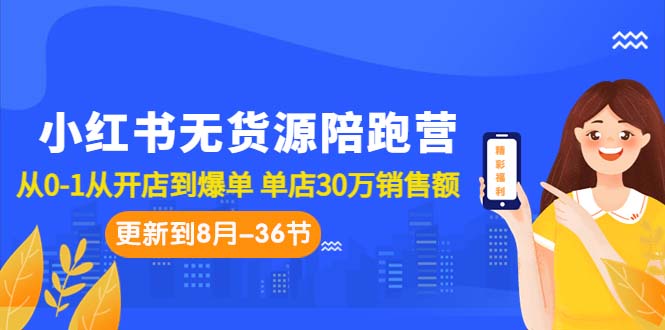 （7049期）小红书无货源陪跑营：从0-1从开店到爆单 单店30万销售额（更至8月-36节课）天亦网独家提供-天亦资源网