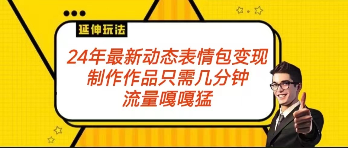 2024年最新动态表情变现包玩法 流量嘎嘎猛 从制作作品到变现保姆级教程天亦网独家提供-天亦资源网