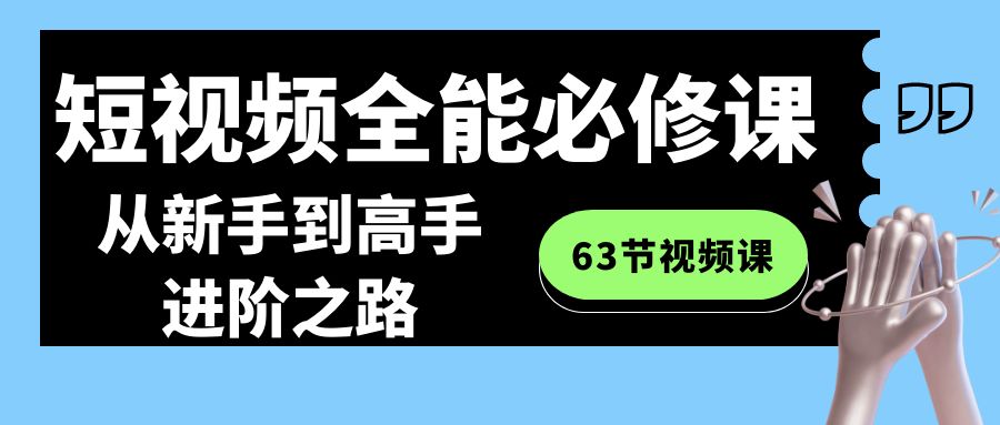 （8949期）短视频-全能必修课程：从新手到高手进阶之路（63节视频课）天亦网独家提供-天亦资源网