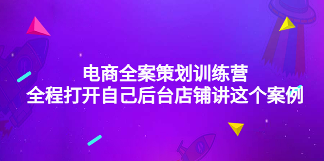 （4268期）电商全案策划训练营：全程打开自己后台店铺讲这个案例（9节课时）天亦网独家提供-天亦资源网