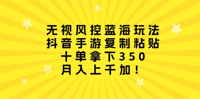 （10133期）无视风控蓝海玩法，抖音手游复制粘贴，十单拿下350，月入上千加！天亦网独家提供-天亦资源网