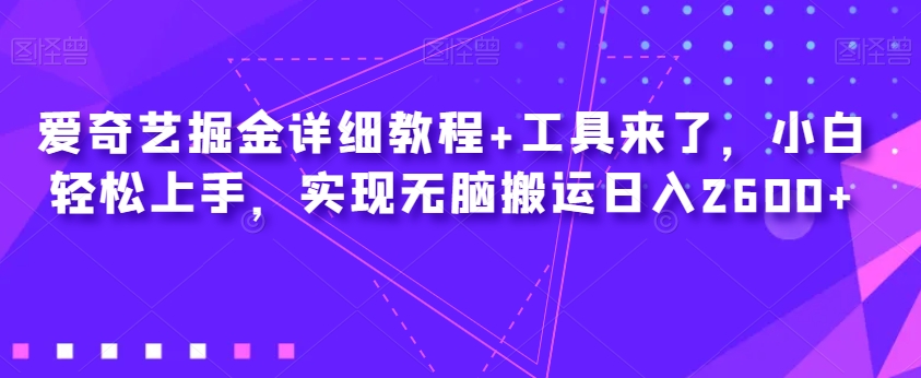 爱奇艺掘金详细教程+工具来了，小白轻松上手，实现无脑搬运日入2600+天亦网独家提供-天亦资源网