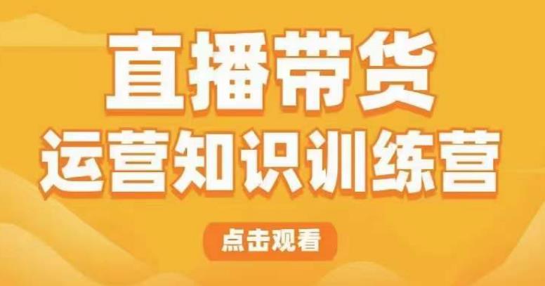 直播带货运营知识训练营，听得懂、用得上、有效果，教你学会直播带货、主播运营，实现0-1的飞跃天亦网独家提供-天亦资源网