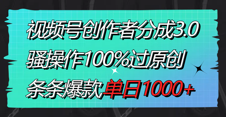 （8761期）视频号创作者分成3.0玩法，骚操作100%过原创，条条爆款，单日1000+天亦网独家提供-天亦资源网