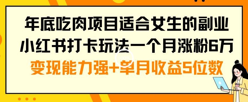 年底吃肉项目适合女生的副业小红书打卡玩法一个月涨粉6万+变现能力强+单月收益5位数天亦网独家提供-天亦资源网